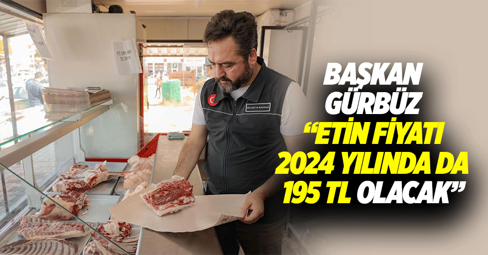 Başkan Gürbüz, “Etin kg fiyatı 2024 yılında da 195 tl olacak”