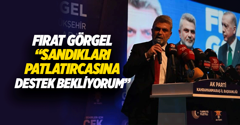 Fırat Görgel, “Sandıkları patlatırcasına destek bekliyorum”