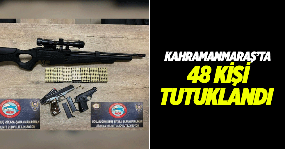 Kahramanmaraş’ta 48 kişi tutuklandı