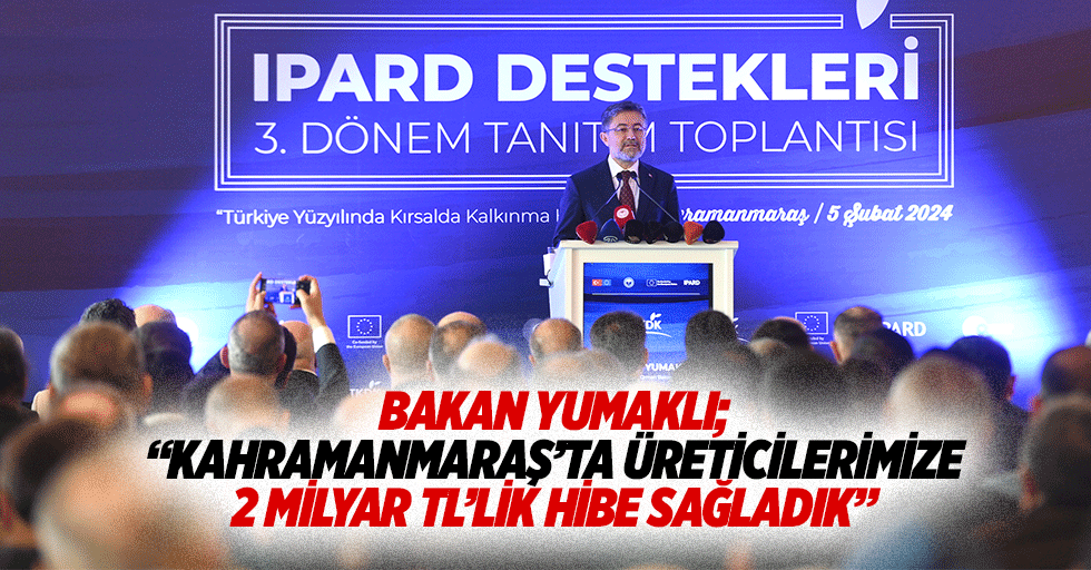 Bakan Yumaklı; “Kahramanmaraş’ta üreticilerimize 2 milyar TL’lik hibe sağladık”