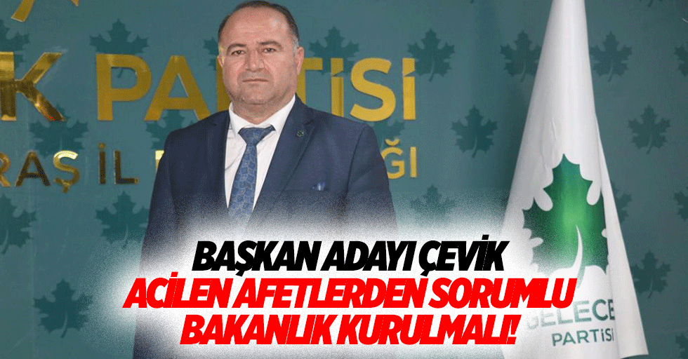 Başkan adayı Çevik, “Acilen afetlerden sorumlu bakanlık kurulmalı”