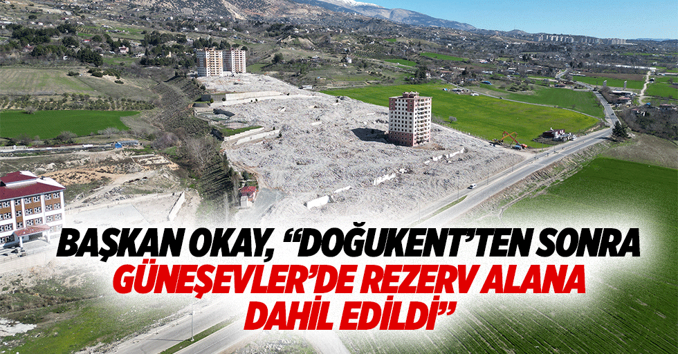 Başkan Okay, “Doğukent’ten sonra Güneşevler’de rezerv alana dahil edildi”