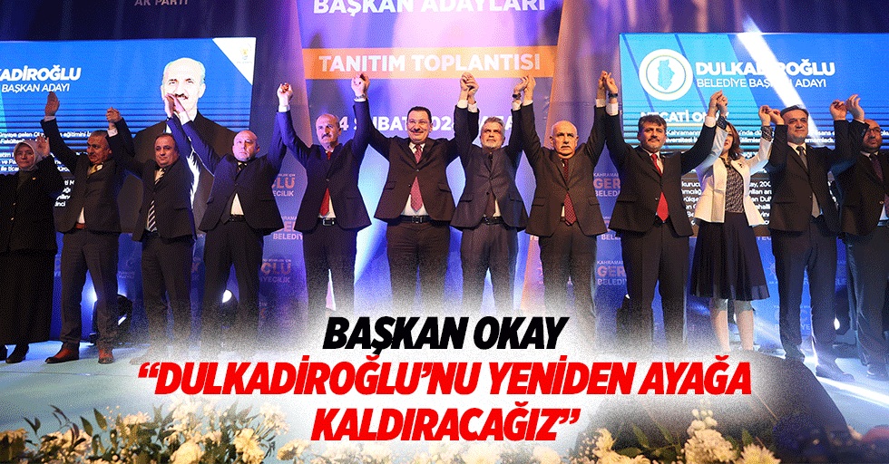 Başkan Okay, “Dulkadiroğlu’nu yeniden ayağa kaldıracağız”