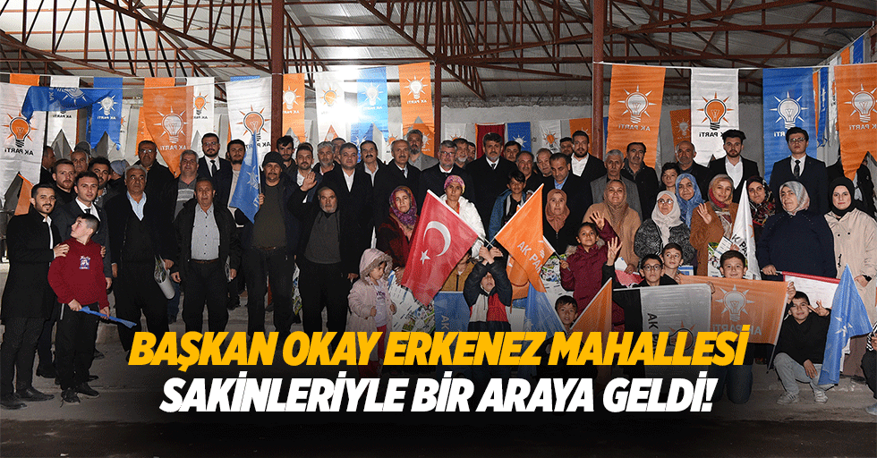 Başkan Okay Erkenez Mahallesi sakinleriyle bir araya geldi