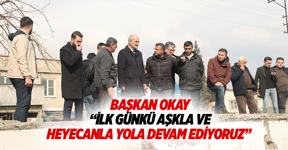 Başkan Okay, “İlk günkü aşkla ve heyecanla yola devam ediyoruz”