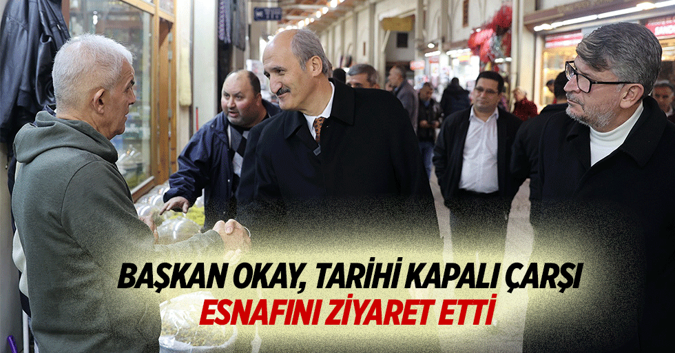 Başkan Okay, Tarihi Kapalı Çarşı Esnafını Ziyaret Etti
