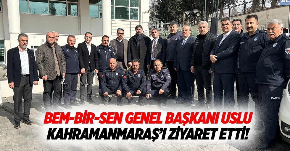 Bem-Bir-Sen Genel Başkanı Uslu, Kahramanmaraş’ı ziyaret etti!