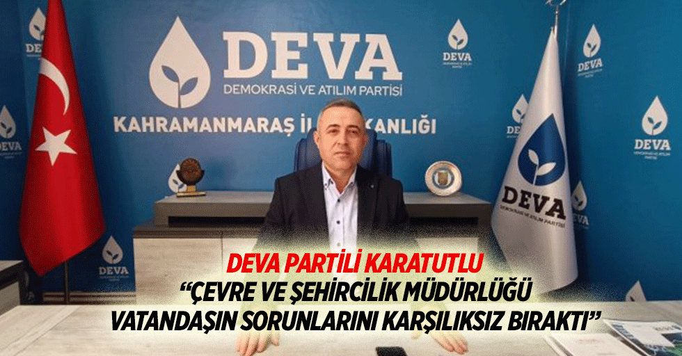 Deva Partili Karatutlu: “Çevre ve Şehircilik Müdürlüğü vatandaşın sorunlarını karşılıksız bıraktı”