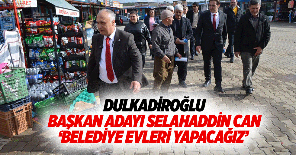 Dulkadiroğlu Başkan adayı Selahaddin Can, ‘Belediye evleri yapacağız’