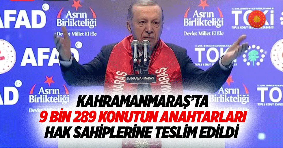 Kahramanmaraş’ta 9 bin 289 konutun anahtarları hak sahiplerine teslim edildi