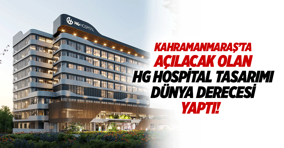 Kahramanmaraş’ta açılacak olan HG Hospital tasarımı dünya derecesi yaptı!