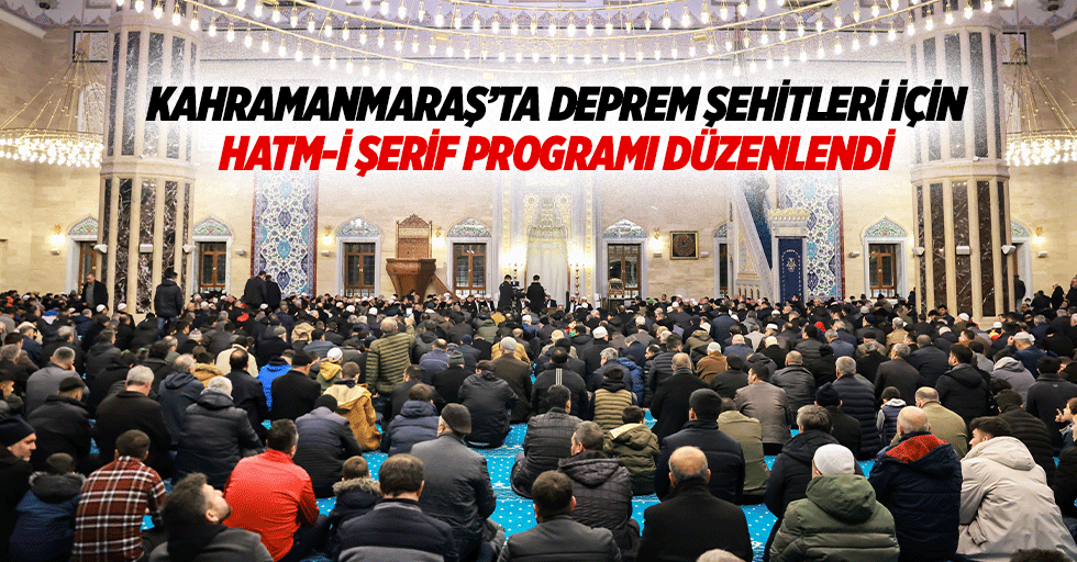 Kahramanmaraş’ta Deprem Şehitleri İçin Hatm-İ Şerif Programı Düzenlendi