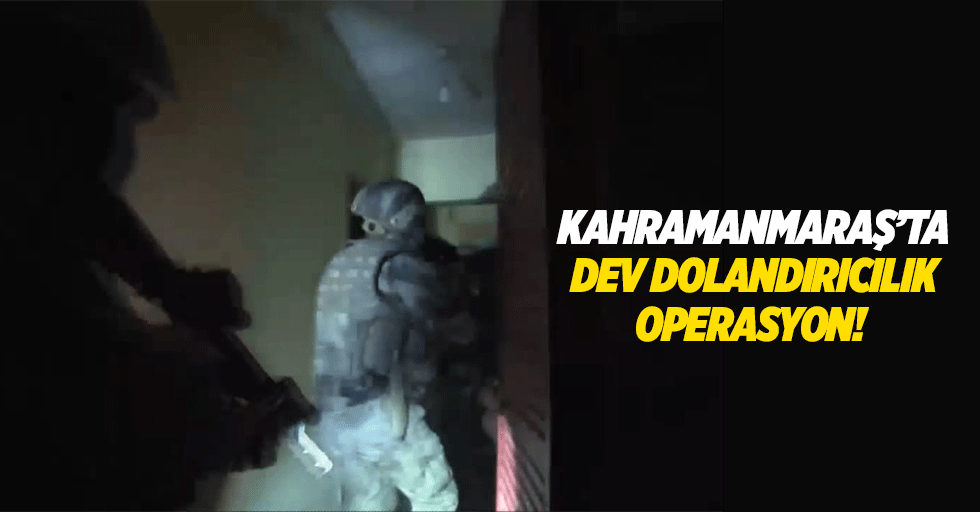 Kahramanmaraş’ta dev dolandırıcılık operasyon!