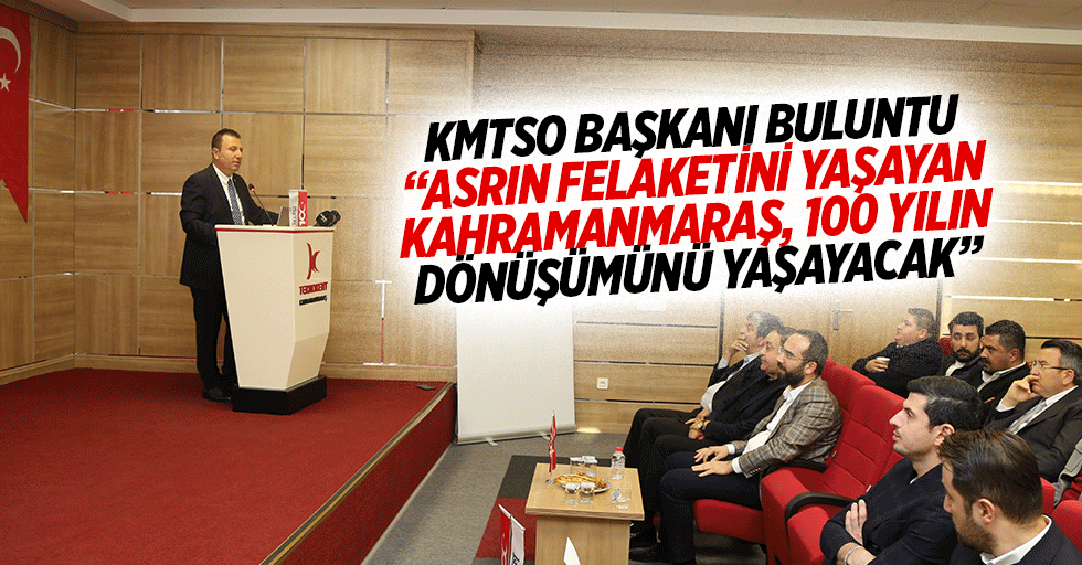 KMTSO Başkanı Buluntu, “Asrın felaketini yaşayan Kahramanmaraş, 100 yılın dönüşümünü yaşayacak”