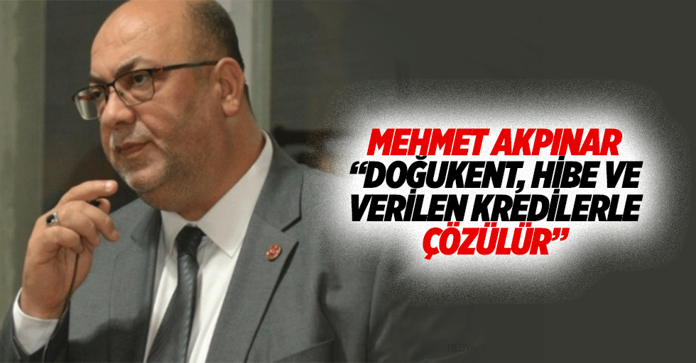 Mehmet Akpınar “Doğukent, hibe ve verilen kredilerle çözülür”