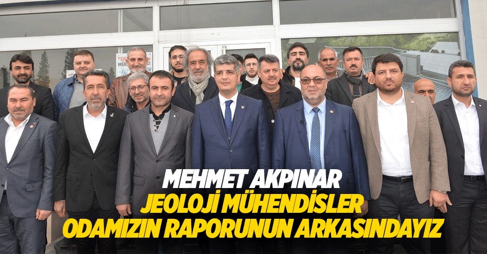 Mehmet Akpınar “Jeoloji Mühendisler Odamızın Raporunun Arkasındayız”