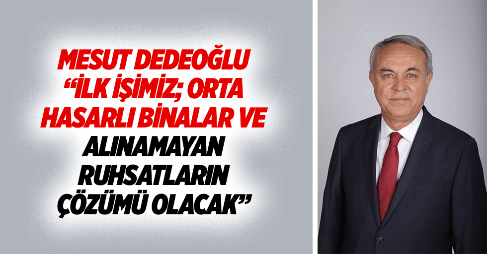 Mesut Dedeoğlu “İlk işimiz; orta hasarlı binalar ve alınamayan ruhsatların çözümü olacak”