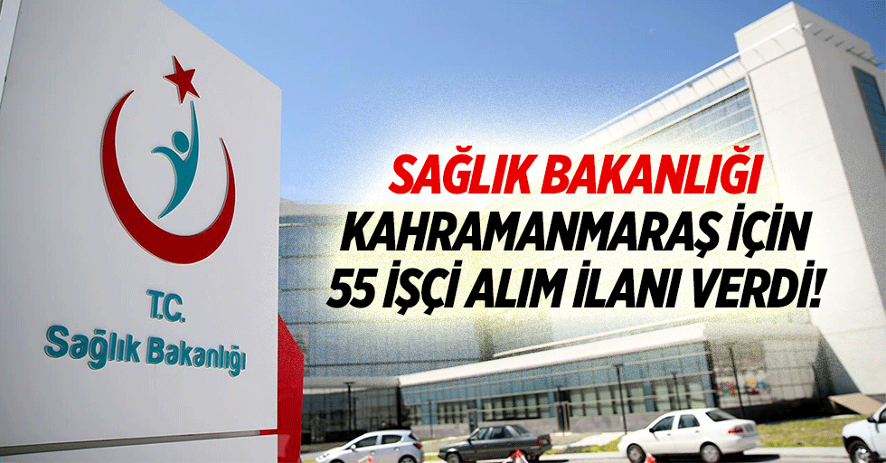 Sağlık Bakanlığı Kahramanmaraş için 55 işçi alım ilanı verdi!