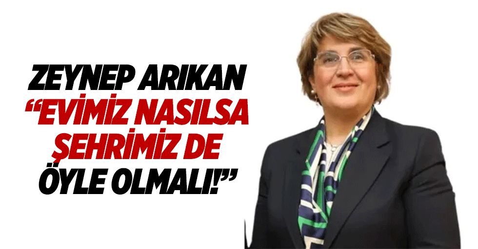 Arıkan, “Evimiz nasılsa şehrimiz de öyle olmalı!”