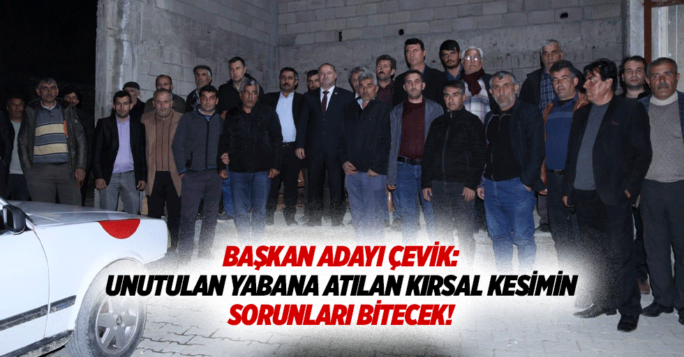 Başkan adayı Çevik: “Unutulan yabana atılan kırsal kesimin sorunları bitecek!