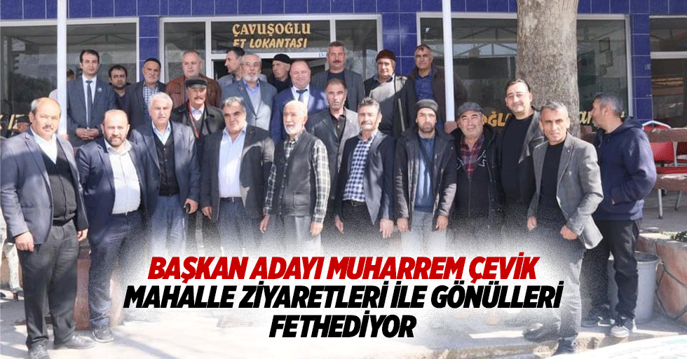 Başkan Adayı Muharrem Çevik, Mahalle Ziyaretleri İle Gönülleri Fethediyor