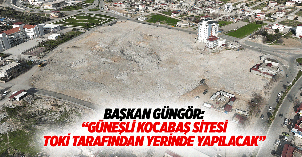 Başkan Güngör: “Güneşli Kocabaş Sitesi, TOKİ tarafından yerinde yapılacak”