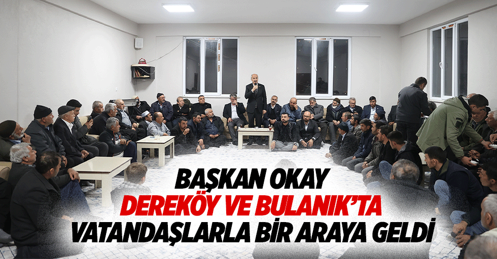 Başkan Okay, Dereköy ve Bulanık’ta vatandaşlarla bir araya geldi