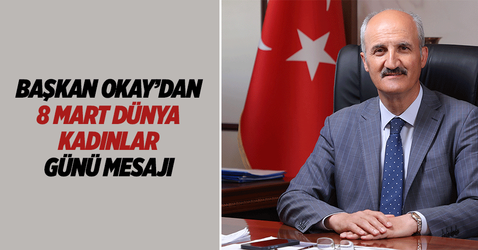 Başkan Okay’dan 8 Mart Dünya Kadınlar Günü Mesajı