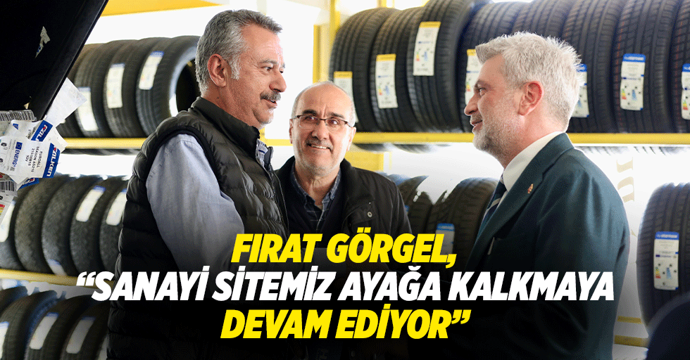 Fırat Görgel, “Sanayi sitemiz ayağa kalkmaya devam ediyor”