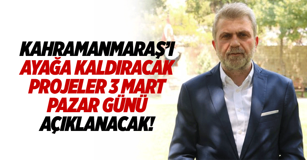Kahramanmaraş’ı ayağa kaldıracak projeler 3 Mart Pazar günü açıklanacak!