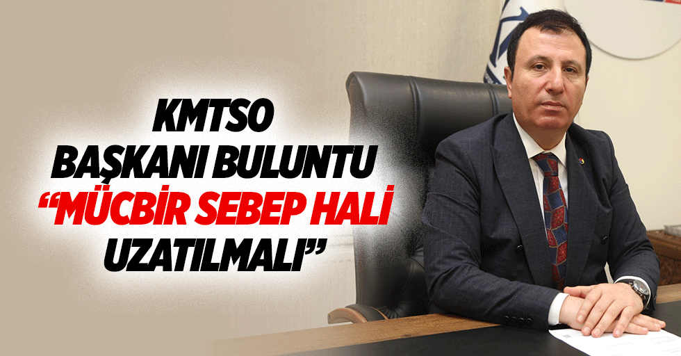 KMTSO Başkanı Buluntu, “Mücbir sebep hali uzatılmalı”