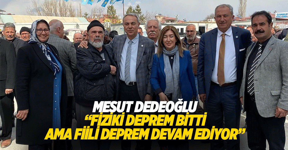 Mesut Dedeoğlu “Fiziki deprem bitti ama fiili deprem devam ediyor”