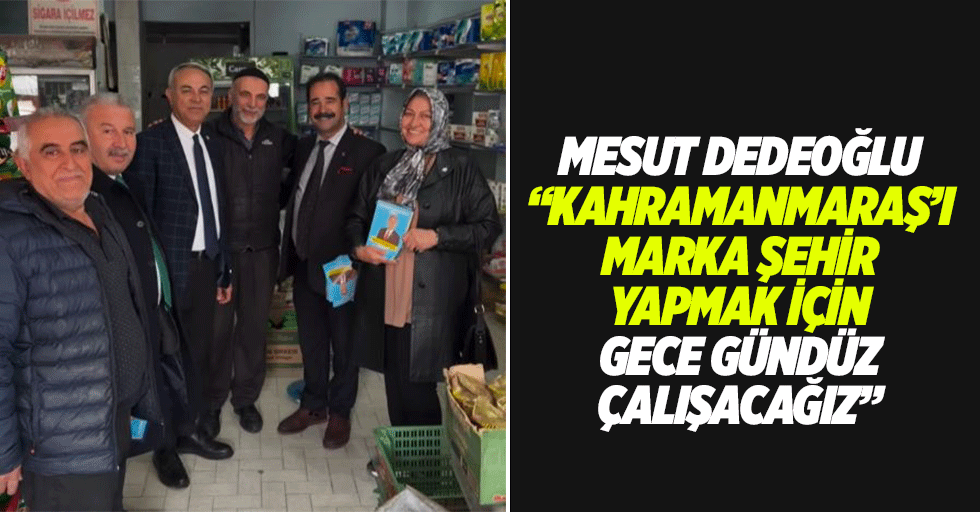 Mesut Dedeoğlu “Kahramanmaraş’ı marka şehir yapmak için gece gündüz çalışacağız”