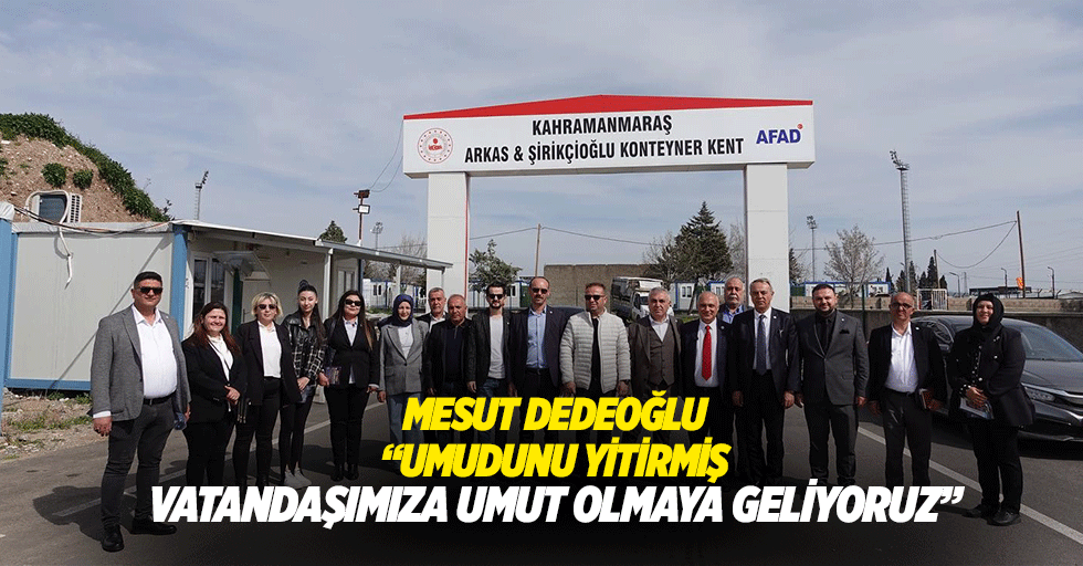 Mesut Dedeoğlu “Umudunu yitirmiş vatandaşımıza umut olmaya geliyoruz”