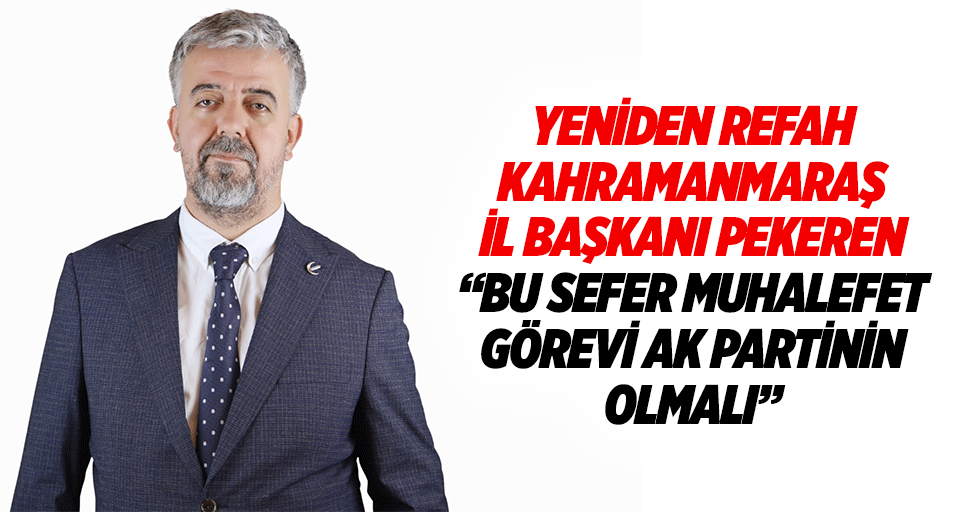 Yeniden Refah Kahramanmaraş İl Başkanı Pekeren “Bu sefer muhalefet görevi Ak Partinin olmalı”
