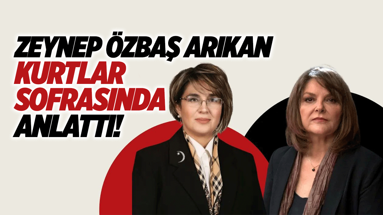 Zeynep Özbaş Arıkan kurtlar sofrasında anlattı!