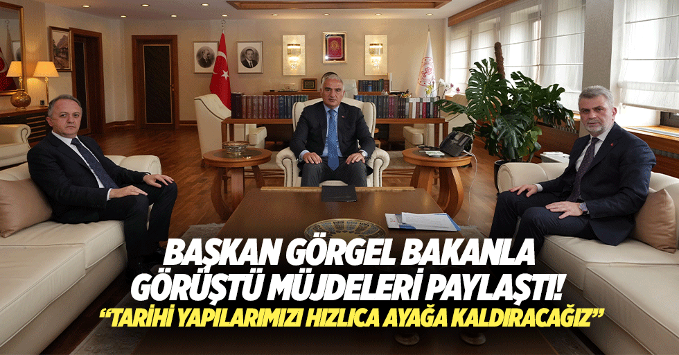 Başkan Görgel bakanla görüştü müjdeleri paylaştı! “Tarihi yapılarımızı hızlıca ayağa kaldıracağız”