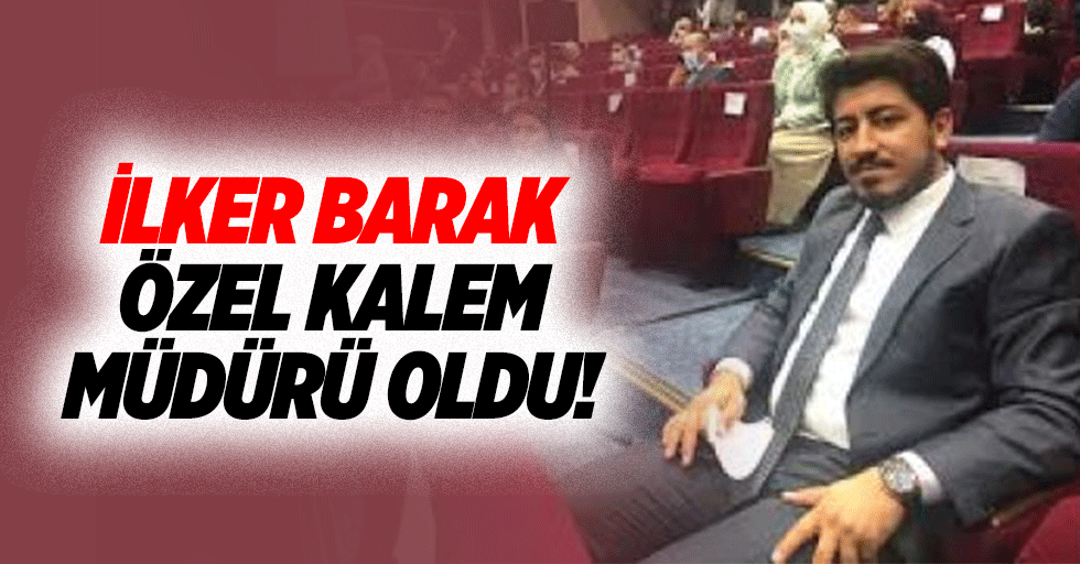 İlker Barak özel kalem müdürü oldu!