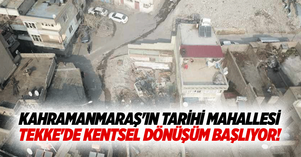 Kahramanmaraş'ın tarihi mahallesi Tekke'de kentsel dönüşüm başlıyor!