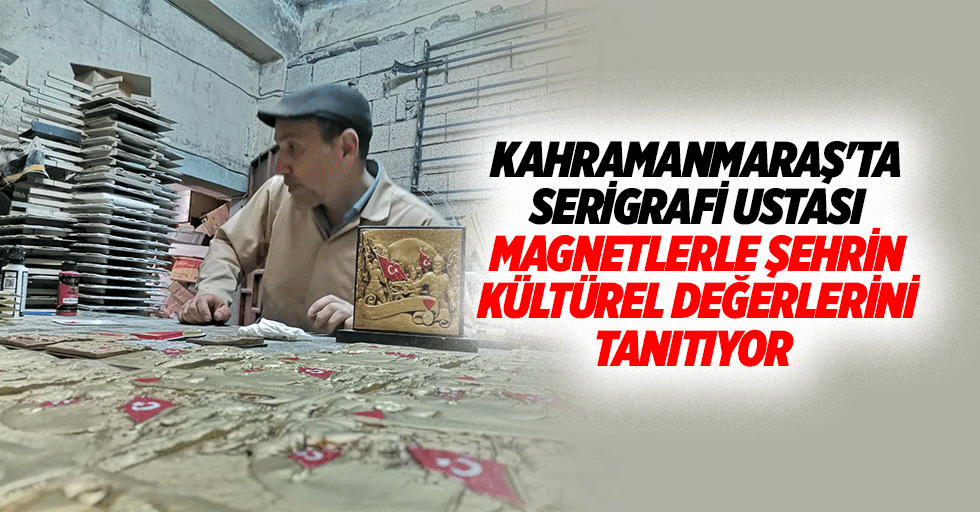 Kahramanmaraş'ta Serigrafi Ustası, Magnetlerle Şehrin Kültürel Değerlerini Tanıtıyor