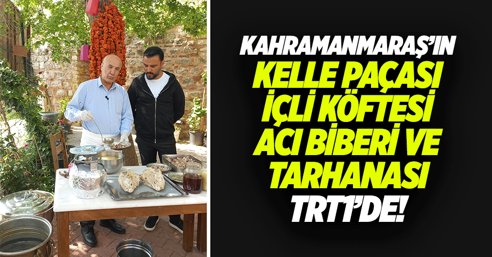 Kahramanmaraş’ın kelle paçası içli köftesi acı biberi ve tarhanası TRT1’de!