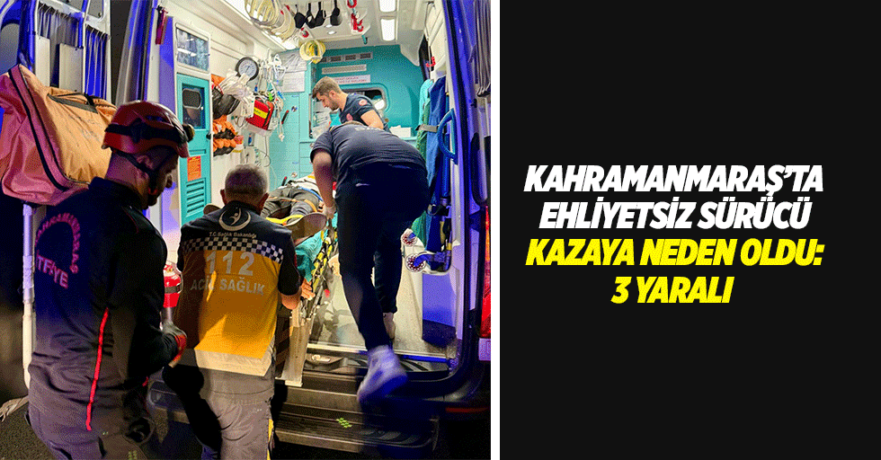Kahramanmaraş’ta ehliyetsiz sürücü kazaya neden oldu: 3 yaralı