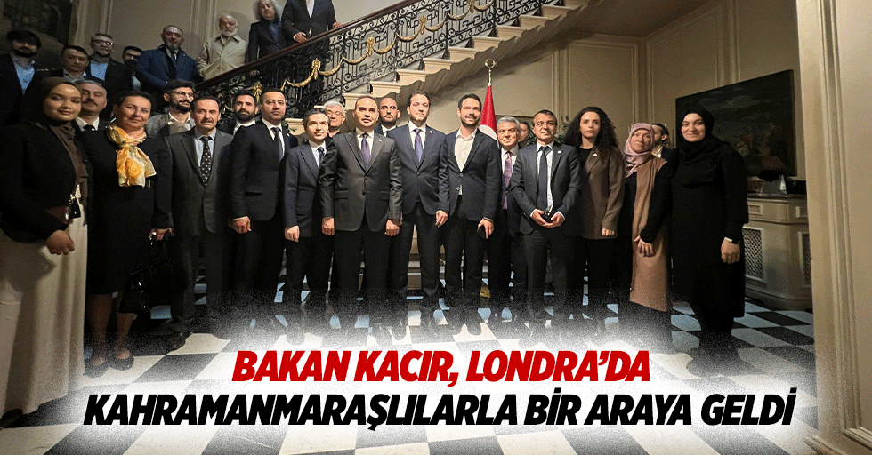 Bakan Kacır, Londra’da Kahramanmaraşlılarla Bir Araya Geldi