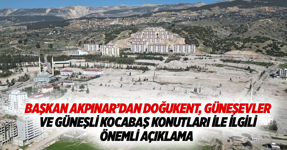 Başkan Akpınar’dan Doğukent, Güneşevler ve Güneşli Kocabaş Konutları ile ilgili önemli açıklama