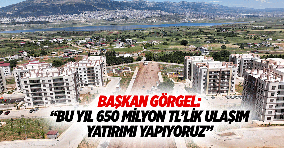 Başkan Görgel: “Bu yıl 650 milyon TL’lik ulaşım yatırımı yapıyoruz”
