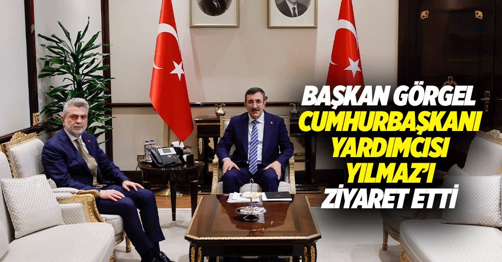 Başkan Görgel, Cumhurbaşkanı Yardımcısı Yılmaz’ı Ziyaret Etti