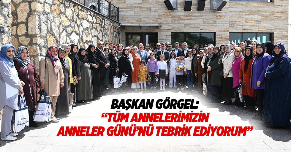 Başkan Görgel: “Tüm annelerimizin anneler günü’nü tebrik ediyorum”