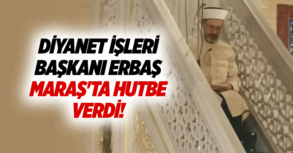 Diyanet İşleri Başkanı Erbaş, Maraş'ta hutbe verdi!