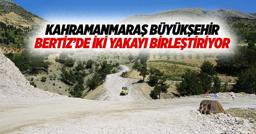 Kahramanmaraş Büyükşehir, Bertiz’de iki yakayı birleştiriyor