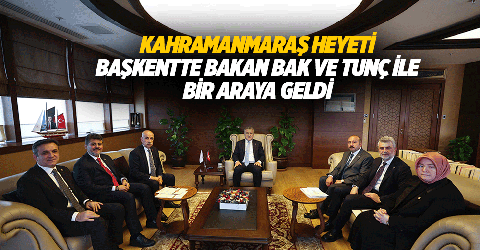 Kahramanmaraş Heyeti Başkentte Bakan Bak ve Tunç İle Bir Araya Geldi